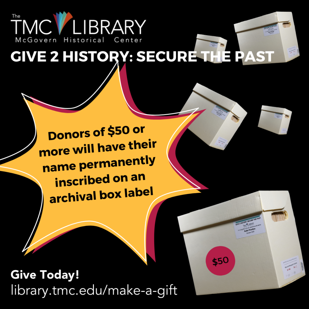 Social media graphic about Give 2 History: Secure the Past. Help the McGovern Historical Center secure the history of the Texas Medical Center. Give Today! Donors of $50 or more will have their name permanently inscribed on an archival box label. https://library.tmc.edu/make-a-gift/